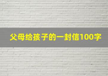 父母给孩子的一封信100字