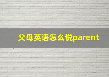 父母英语怎么说parent