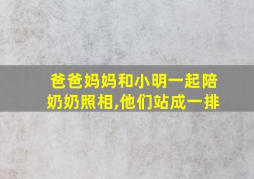 爸爸妈妈和小明一起陪奶奶照相,他们站成一排