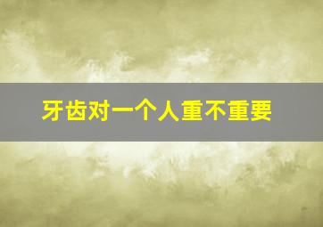 牙齿对一个人重不重要