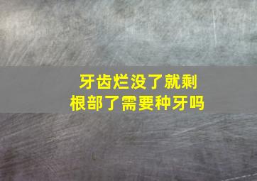 牙齿烂没了就剩根部了需要种牙吗