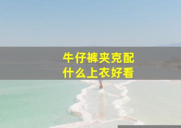 牛仔裤夹克配什么上衣好看