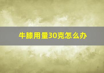 牛膝用量30克怎么办