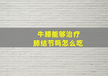 牛膝能够治疗肺结节吗怎么吃