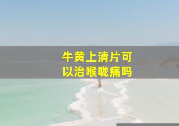 牛黄上清片可以治喉咙痛吗