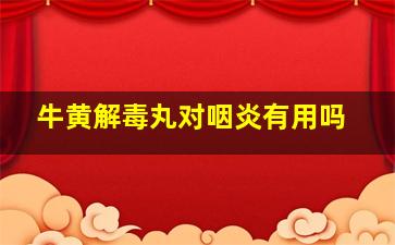 牛黄解毒丸对咽炎有用吗