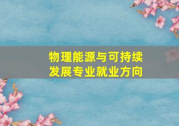 物理能源与可持续发展专业就业方向