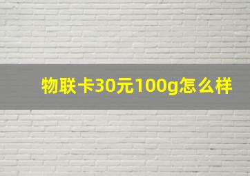 物联卡30元100g怎么样