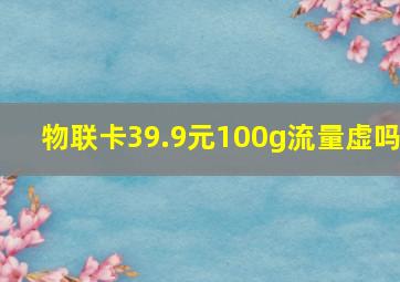 物联卡39.9元100g流量虚吗