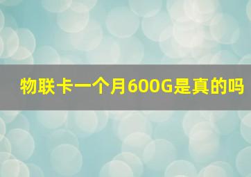 物联卡一个月600G是真的吗