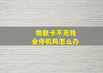 物联卡不充钱会停机吗怎么办