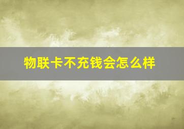 物联卡不充钱会怎么样