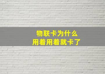 物联卡为什么用着用着就卡了