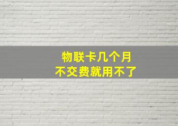 物联卡几个月不交费就用不了