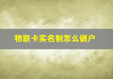 物联卡实名制怎么销户