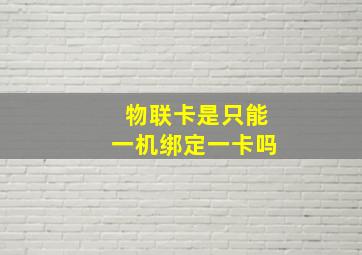 物联卡是只能一机绑定一卡吗