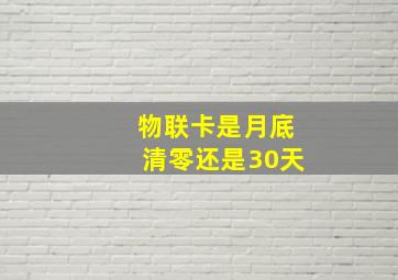 物联卡是月底清零还是30天