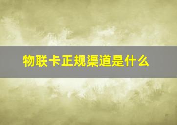 物联卡正规渠道是什么