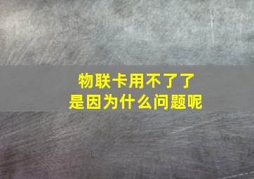 物联卡用不了了是因为什么问题呢