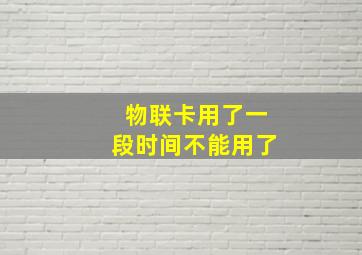 物联卡用了一段时间不能用了