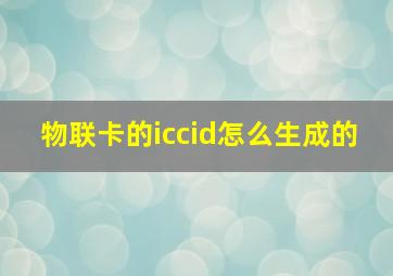 物联卡的iccid怎么生成的