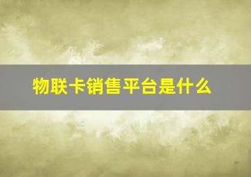 物联卡销售平台是什么