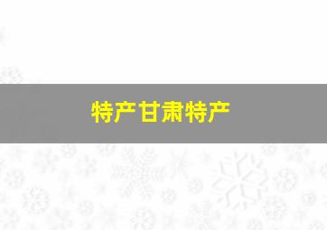 特产甘肃特产