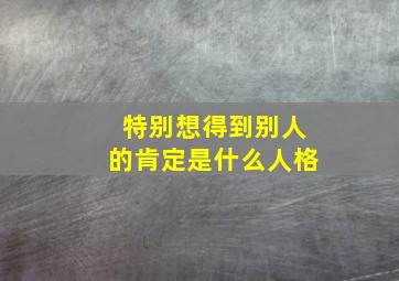 特别想得到别人的肯定是什么人格