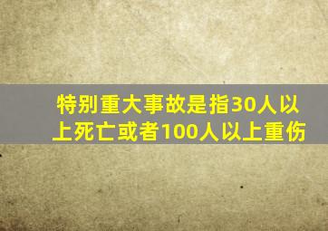 特别重大事故是指30人以上死亡或者100人以上重伤