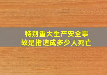 特别重大生产安全事故是指造成多少人死亡