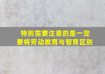 特别需要注意的是一定要将劳动教育与智育区别