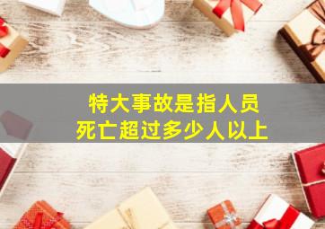 特大事故是指人员死亡超过多少人以上