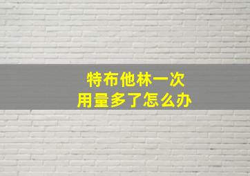 特布他林一次用量多了怎么办