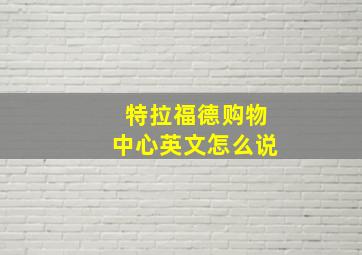 特拉福德购物中心英文怎么说