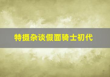 特摄杂谈假面骑士初代