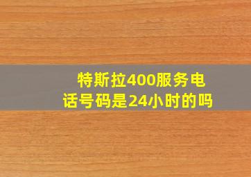 特斯拉400服务电话号码是24小时的吗