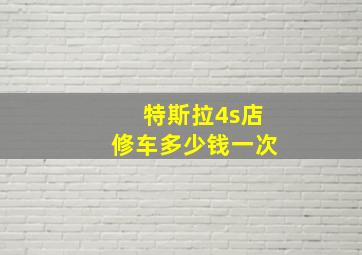 特斯拉4s店修车多少钱一次