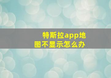 特斯拉app地图不显示怎么办