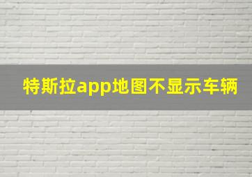 特斯拉app地图不显示车辆