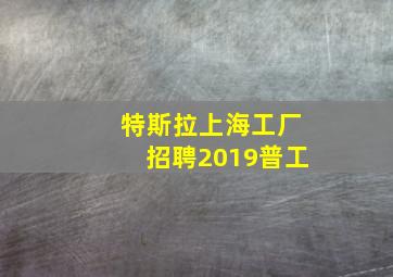 特斯拉上海工厂招聘2019普工