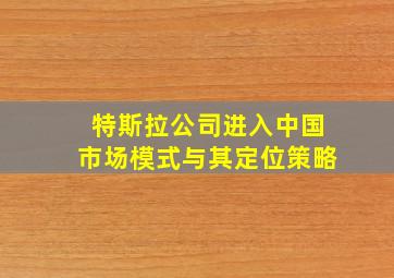 特斯拉公司进入中国市场模式与其定位策略