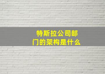 特斯拉公司部门的架构是什么