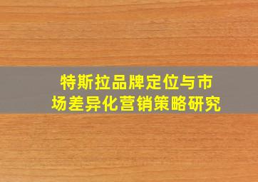 特斯拉品牌定位与市场差异化营销策略研究