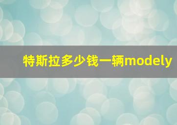 特斯拉多少钱一辆modely