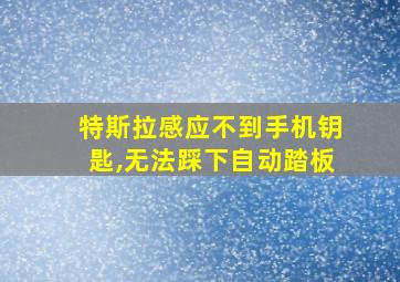 特斯拉感应不到手机钥匙,无法踩下自动踏板