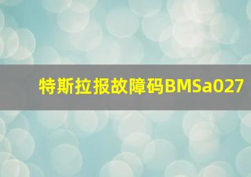 特斯拉报故障码BMSa027