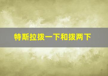 特斯拉拨一下和拨两下