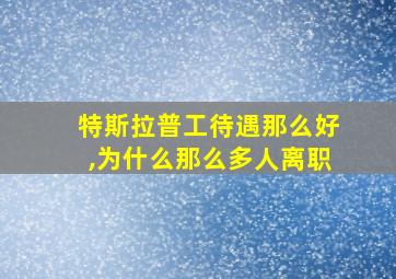 特斯拉普工待遇那么好,为什么那么多人离职