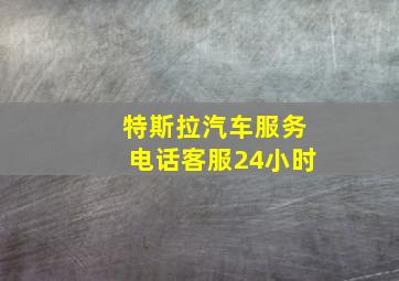 特斯拉汽车服务电话客服24小时