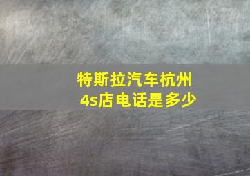 特斯拉汽车杭州4s店电话是多少